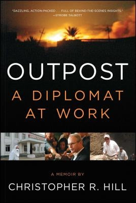 Outpost: A Diplomat at Work by Hill, Christopher R.