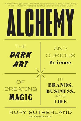 Alchemy: The Dark Art and Curious Science of Creating Magic in Brands, Business, and Life by Sutherland, Rory