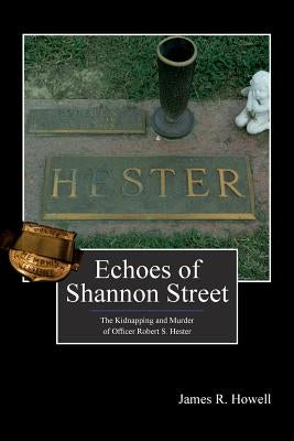 Echoes of Shannon Street: The Kidnapping and Murder of Officer Robert S. Hester by Nichols, Kelly