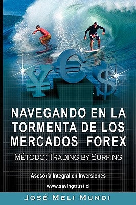 Navegando en la Tormenta de los Mercados Forex - Metodo: Trading by Surfing by Meli, Jose