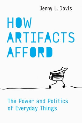 How Artifacts Afford: The Power and Politics of Everyday Things by Davis, Jenny L.