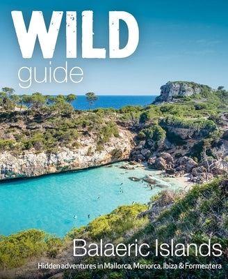 Wild Guide Balearic Islands: Hidden Adventures in Mallorca, Menorca, Ibiza & Formentera by Deacon, Anna