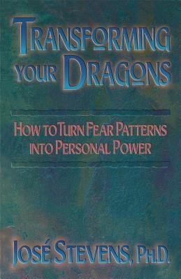 Transforming Your Dragons: How to Turn Fear Patterns Into Personal Power by Stevens, Jos&#233;