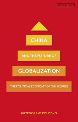 China and the Future of Globalization: The Political Economy of China's Rise by Kolodko, Grzegorz W.