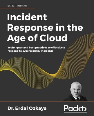 Incident Response in the Age of Cloud: Techniques and best practices to effectively respond to cybersecurity incidents by Ozkaya, Erdal