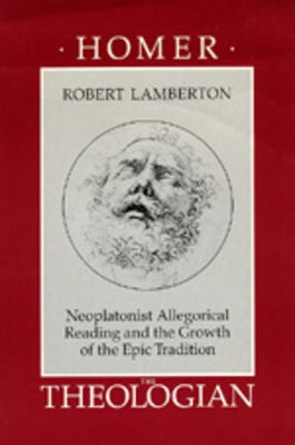 Homer the Theologian: Neoplatonist Allegorical Reading and the Growth of the Epic Tradition by Lamberton, Robert
