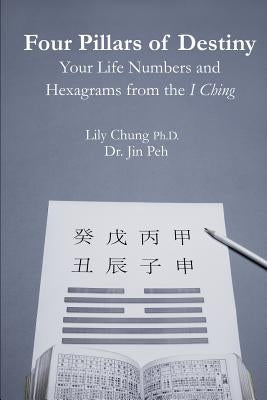 Four Pillars of Destiny Your Life Numbers and Hexagrams from the I Ching by Peh, Jin