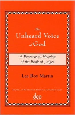The Unheard Voice of God: A Pentecostal Hearing of the Book of Judges by Martin