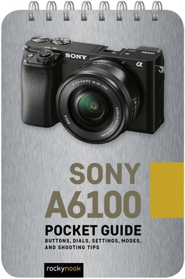 Sony A6100: Pocket Guide: Buttons, Dials, Settings, Modes, and Shooting Tips by Nook, Rocky