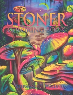 Stoner Coloring Book: The Stoner's Psychedelic Coloring Book 35 Images for Stress and Anxiety Relief by Wells, Stephanie Christine