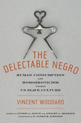 The Delectable Negro: Human Consumption and Homoeroticism Within Us Slave Culture by Woodard, Vincent