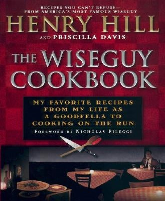 The Wise Guy Cookbook: My Favorite Recipes from My Life as a Goodfella to Cooking on the Run by Hill, Henry