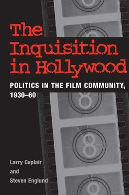 The Inquisition in Hollywood: Politics in the Film Community, 1930-60 by Ceplair, Larry