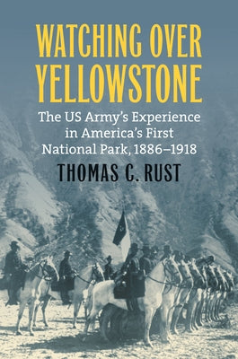 Watching Over Yellowstone: The Us Army's Experience in America's First National Park, 1886-1918 by Rust, Thomas C.