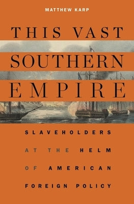 This Vast Southern Empire: Slaveholders at the Helm of American Foreign Policy by Karp, Matthew