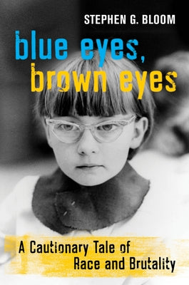 Blue Eyes, Brown Eyes: A Cautionary Tale of Race and Brutality by Bloom, Stephen G.