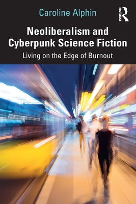 Neoliberalism and Cyberpunk Science Fiction: Living on the Edge of Burnout by Alphin, Caroline