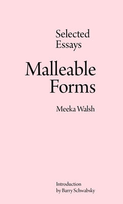 Malleable Forms: Selected Essays by Walsh, Meeka