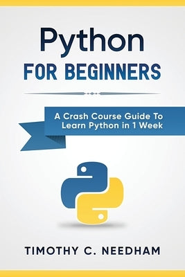 Python: For Beginners: A Crash Course Guide To Learn Python in 1 Week by Needham, Timothy C.