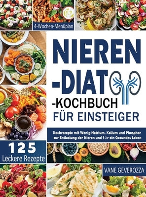 Nieren-Diät-Kochbuch für Einsteiger: Kochrezepte mit Wenig Natrium, Kalium und Phosphor zur Entlastung der Nieren und für ein Gesundes Leben 4-Wochen- by Geverozza, Vane