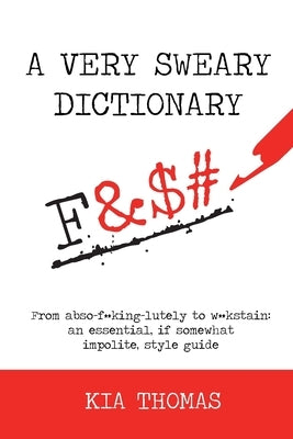 A Very Sweary Dictionary: From abso-f**king-lutely to w**kstain: an essential, if somewhat impolite, style guide by Thomas, Kia