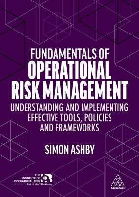 Fundamentals of Operational Risk Management: Understanding and Implementing Effective Tools, Policies and Frameworks by Ashby, Simon
