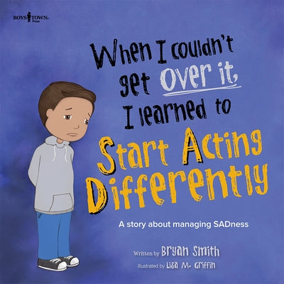 When I Couldn't Get Over It, I Learned to Start Acting Differently: A Story about Managing Sadness by Smith, Bryan