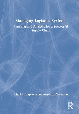 Managing Logistics Systems: Planning and Analysis for a Successful Supply Chain by Longshore, John M.