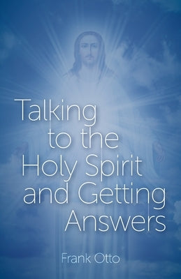 Talking to the Holy Spirit and Getting Answers by Otto, Frank