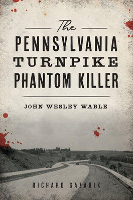 The Pennsylvania Turnpike Phantom Killer: John Wesley Wable by Gazarik, Richard