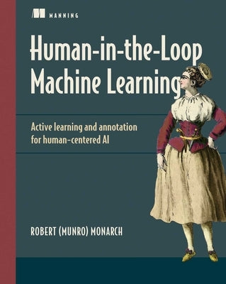 Human-In-The-Loop Machine Learning: Active Learning and Annotation for Human-Centered AI by Monarch