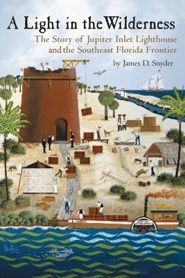 A Light in the Wilderness: The Story of Jupiter Inlet Lighthouse and the Southeast Florida Frontier by Snyder, James D.