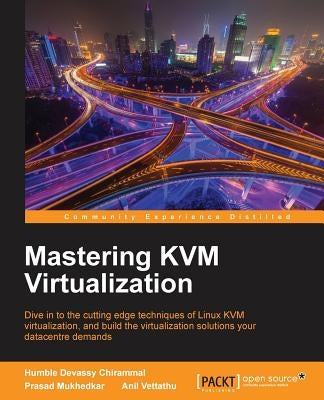 Mastering KVM Virtualization: Explore cutting-edge Linux KVM virtualization techniques to build robust virtualization solutions by Mukhedkar, Prasad