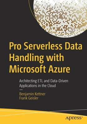 Pro Serverless Data Handling with Microsoft Azure: Architecting Etl and Data-Driven Applications in the Cloud by Kettner, Benjamin