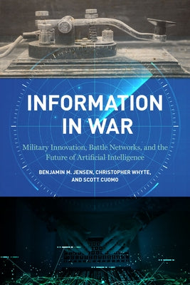 Information in War: Military Innovation, Battle Networks, and the Future of Artificial Intelligence by Jensen, Benjamin M.