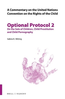 A Commentary on the United Nations Convention on the Rights of the Child, Optional Protocol 2: On the Sale of Children, Child Prostitution and Child P by Witting, Sabine Katharina