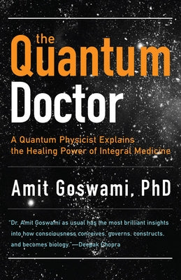 The Quantum Doctor: A Quantum Physicist Explains the Healing Power of Integral Medicine by Goswami, Amit