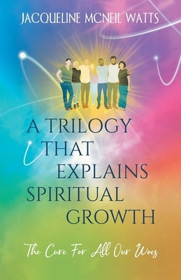 A Trilogy That Explains Spiritual Growth: (The Cure For All Our Woes) by Watts, Jacqueline McNeil