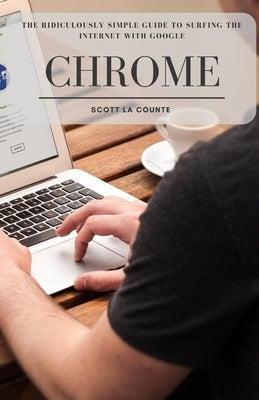 The Ridiculously Simple Guide to Surfing the Internet With Google Chrome by La Counte, Scott