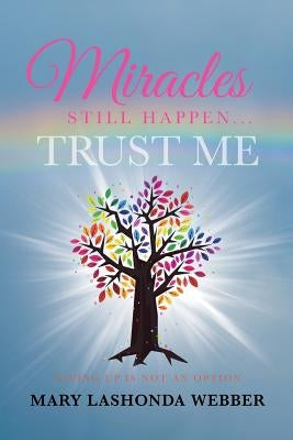 Miracles Still Happen... Trust Me: Giving Up Is Not An Option by Webber, Mary Lashonda