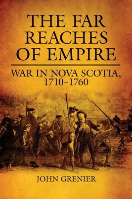 Far Reaches of Empire: War in Nova Scotia, 1710-1760 by Grenier, John