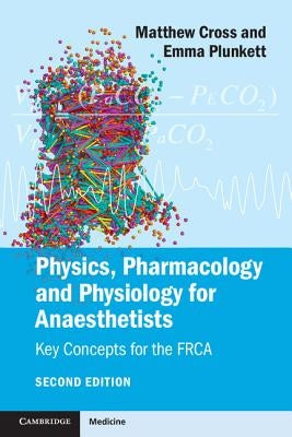 Physics, Pharmacology and Physiology for Anaesthetists: Key Concepts for the Frca by Cross, Matthew E.