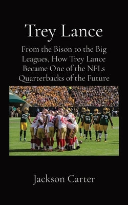 Trey Lance: From the Bison to the Big Leagues, How Trey Lance Became One of the NFLs Quarterbacks of the Future by Carter, Jackson