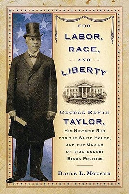 For Labor, Race, and Liberty: George Edwin Taylor, His Historic Run for the White House, and the Making of Independent Black Politics by Mouser, Bruce L.