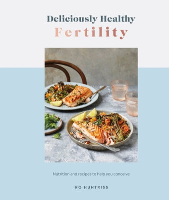 Deliciously Healthy Fertility: Nutrition and Recipes to Help You Conceive by Huntriss, Ro