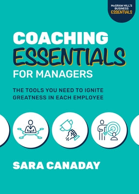 Coaching Essentials for Managers: The Tools You Need to Ignite Greatness in Each Employee by Canaday, Sara