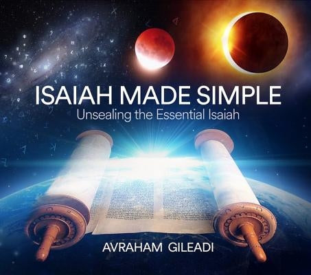 Isaiah Made Simple: Unsealing the Essential Isaiah by Gileadi, Avraham