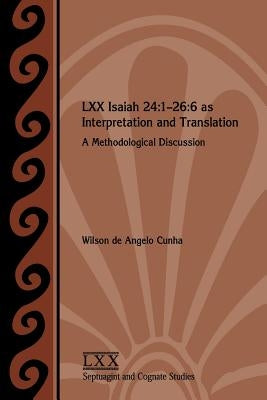 LXX Isaiah 24: 1-26:6 as Interpretation and Translation: A Methodological Discussion by Cunha, Wilson de Angelo