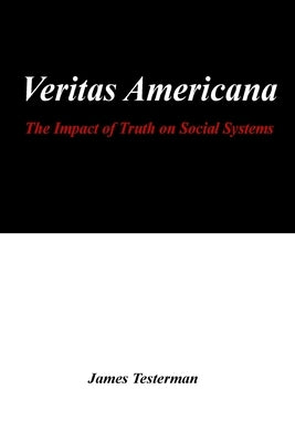 Veritas Americana: The Impact of Truth on Social Systems by Testerman, James