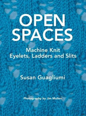 Open Spaces: Machine Knit Eyelets, Ladders and Slits by Guagliumi, Susan